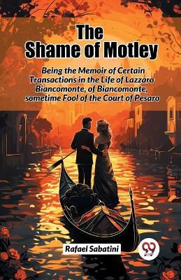 The Shame of Motley Being the Memoir of Certain Transactions in the Life of Lazzaro Biancomonte, of Biancomonte, Sometime Fool of the Court of Pesaro - Rafael Sabatini - cover