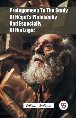 Prolegomena to the Study of Hegel's Philosophy and Especially of His Logic - William Wallace - cover