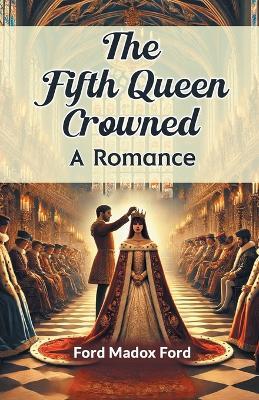 The Fifth Queen Crowned a Romance - Ford Madox Ford - cover