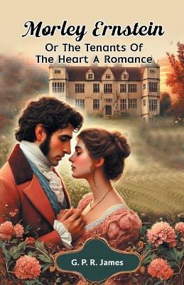 Morley Ernstein or the Tenants of the Heart a Romance - G. P. R. James - cover