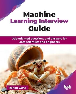 Machine Learning Interview Guide: Job-oriented questions and answers for data scientists and engineers - Rehan Guha - cover