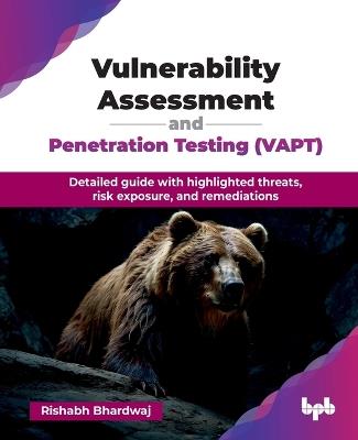 Vulnerability Assessment and Penetration Testing (VAPT): Detailed guide with highlighted threats, risk exposure, and remediations - Rishabh Bhardwaj - cover