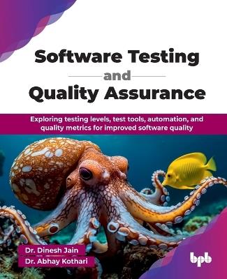 Software Testing and Quality Assurance: Exploring Testing Levels, Test Tools, Automation, and Quality Metrics for Improved Software Quality - Dinesh Jain,Abhay Kothari - cover
