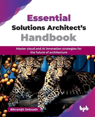 Essential Solutions Architect’s Handbook: Master cloud and AI innovation strategies for the future of architecture - Bikramjit Debnath - cover