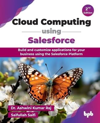 Cloud Computing using Salesforce: Build and customize applications for your business using the Salesforce Platform - Ashwini Kumar Raj:,Saifullah Saifi: - cover
