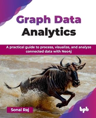 Graph Data Analytics: A practical guide to process, visualize, and analyze connected data with Neo4j - Sonal Raj - cover