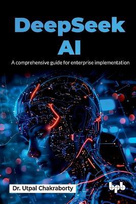 Deepseek Ai: A Comprehensive Guide for Enterprise Implementation - Utpal Chakraborty - cover