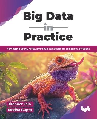 Big Data in Practice: Harnessing Spark, Kafka, and cloud computing for scalable AI solutions (English Edition) - Medha Gupta,Jitender Jain - cover