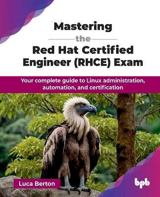 Mastering the Red Hat Certified Engineer (RHCE) Exam: Your complete guide to Linux administration, automation, and certification - Luca Berton - cover