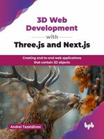 3D Web Development with Three.js and Next.js: Creating end-to-end web applications that contain 3D objects