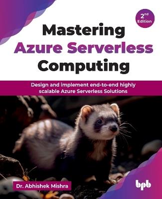 Mastering Azure Serverless Computing: Design and implement end-to-end highly scalable Azure Serverless Solutions - 2nd Edition - Abhishek Mishra - cover