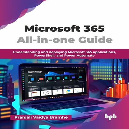 Microsoft 365 All-in-one Guide: Understanding and deploying Microsoft 365 applications, PowerShell, and Power Automate
