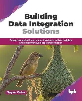 Building Data Integration Solutions: Design data pipelines, connect systems, deliver insights, and empower business transformation (English Edition) - Sayan Guha - cover