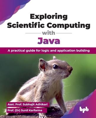 Exploring Scientific Computing with Java: A practical guide for logic and application building - Subhajit Adhikari,Sunil Karforma - cover