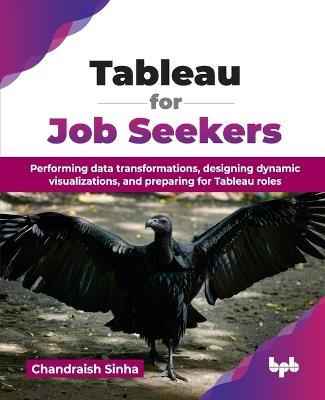 Tableau for Job Seekers: Performing Data Transformations, Designing Dynamic Visualizations, and Preparing for Tableau Roles - Chandraish Sinha - cover