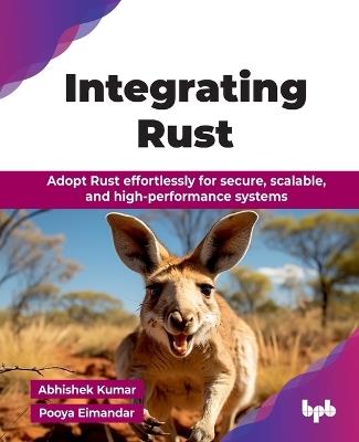 Integrating Rust: Adopt Rust effortlessly for secure, scalable, and high-performance systems - Abhishek Kumar,Pooya Eimandar - cover