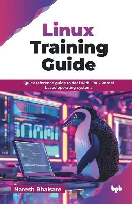 Linux Training Guide: Quick reference guide to deal with Linux kernel based operating systems (English Edition) - Naresh Bhaisare - cover
