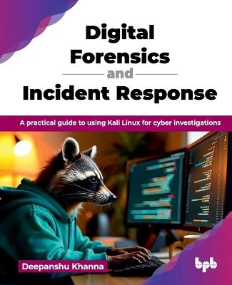 Digital Forensics and Incident Response: A practical guide to using Kali Linux for cyber investigations - Deepanshu Khanna - cover