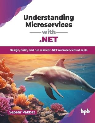 Understanding Microservices with .NET: Design, build, and run resilient .NET microservices at scale (English Edition) - Sepehr Pakbaz - cover