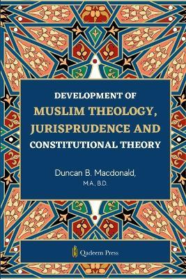 Development of Muslim Theology: Jurisprudence and Constitutional Theory - Duncan B MacDonald - cover