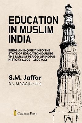 Education in Muslim India: Being an Inquiry into the State of Education During the Muslim Period of Indian History (1000 - 1800 A.C) - S M Jaffar - cover
