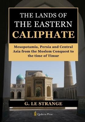 The Lands of the Eastern Caliphate: Mesopotamia, Persia and Central Asia from the Moslem Conquest to the time of Timur - G Le Strange - cover