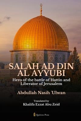 Salah Ad Din Al Ayyubi - Hero of the battle of Hattin and Liberator of Jerusalem - Abdullah Nasih Ulwan - cover