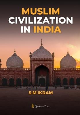 Muslim Civilization in India - S M Ikram - cover