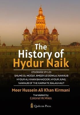 The History of Hydur Naik: Otherwise Styled Shums Ul Moolk, Ameer Ud Dowla, Nawaub Hydur Ali Khan Bahadoor, Hydur Jung, Nawaub Of The Karnatic Balaghaut - Meer Hussein Ali Khan Kirmani - cover