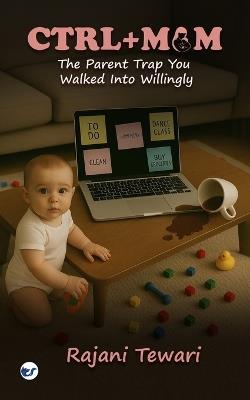 Ctrl+ Mum: The Parent Trap You Walked Into Willingly - Rajani Tewari - cover