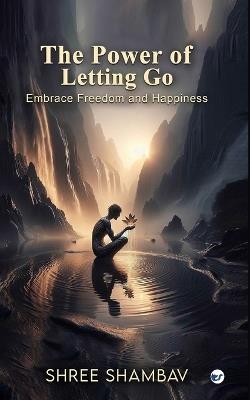 The Power of Letting Go: Embrace Freedom and Happiness - Shree Shambav - cover