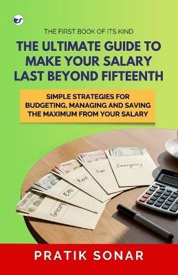 The Ultimate Guide to Make Your Salary Last Beyond 15th: Simple Strategies for Budgeting, Managing, and Saving the Maximum from Your Salary - Pratik Sonar - cover