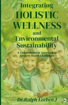 Integrating Holistic Wellness and Environmental Sustainability: A Comprehensive Approach to Modern Health Challenges - Dr Ralph Leeben J - cover