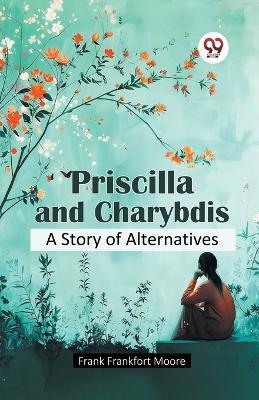 Priscilla and Charybdis a Story of Alternatives - Frank Frankfort Moore - cover