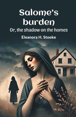 Salome's Burden or, the Shadow on the Homes - Eleanora H. Stooke - cover