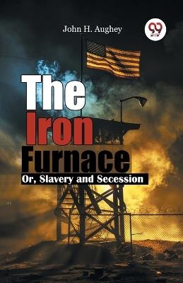 The Iron Furnace or, Slavery and Secession - John H. Aughey - cover