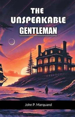 The Unspeakable Gentleman - John P Marquand - cover