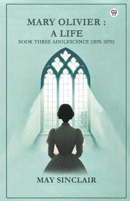 Mary Olivier: A Life Book Three Adolescence (1876-1879) - May Sinclair - cover