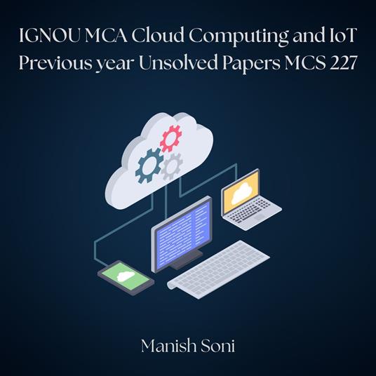 IGNOU MCA Cloud Computing and IoT Previous year Unsolved Papers MCS 227