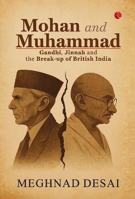 Mohan and Muhammad: Gandhi, Jinnah and the Break-up of British India - Meghnad Desai - cover