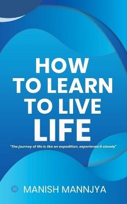 How to learn to live life - Manish Mannjya - cover