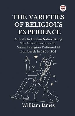 The Varieties Of Religious Experience A Study In Human Nature Being The Gifford Lectures On Natural Religion Delivered At Edinburgh In 1901-1902 - William James - cover