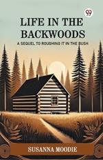 Life In The Backwoods A Sequel To Roughing It In The Bush
