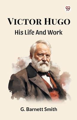 Victor Hugo His Life And Work - G Barnett Smith - cover