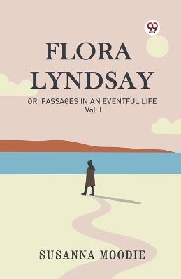 Flora Lyndsay Or, Passages In An Eventful Life Vol. I - Susanna Moodie - cover