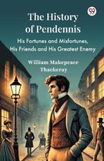 The History Of Pendennis His Fortunes and Misfortunes, His Friends and His Greatest Enemy