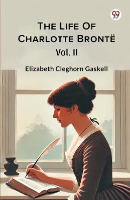 The Life Of Charlotte Bronte Vol. II - Elizabeth Cleghorn Gaskell - cover