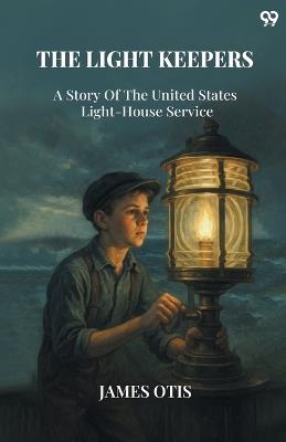 The Light Keepers A Story Of The United States Light-House Service - James Otis - cover