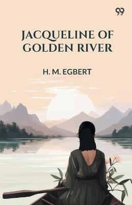 Jacqueline Of Golden River - H M Egbert - cover