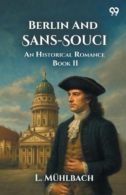 Berlin And Sans-Souci An Historical Romance Book II - L Muhlbach - cover